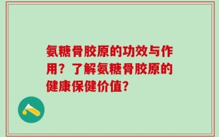 氨糖骨胶原的功效与作用？了解氨糖骨胶原的健康保健价值？