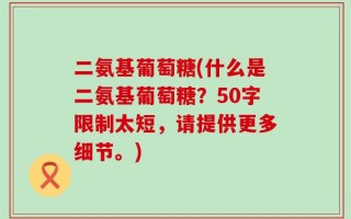 二氨基葡萄糖(什么是二氨基葡萄糖？50字限制太短，请提供更多细节。)