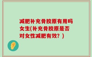 减肥补充骨胶原有用吗女生(补充骨胶原是否对女性减肥有效？)