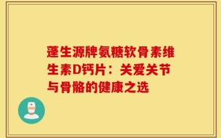 蓬生源牌氨糖软骨素维生素D钙片：关爱关节与骨骼的健康之选