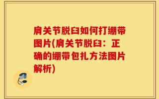 肩关节脱臼如何打绷带图片(肩关节脱臼：正确的绷带包扎方法图片解析)