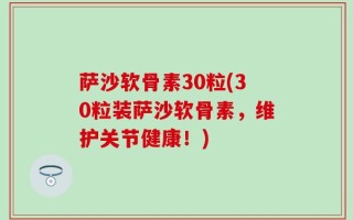 萨沙软骨素30粒(30粒装萨沙软骨素，维护关节健康！)