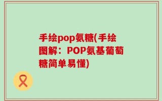 手绘pop氨糖(手绘图解：POP氨基葡萄糖简单易懂)