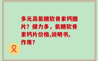 多元高氨糖软骨素钙图片？健力多，氨糖软骨素钙片价格,说明书,作用？