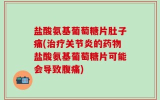 盐酸氨基葡萄糖片肚子痛(治疗关节炎的药物盐酸氨基葡萄糖片可能会导致腹痛)