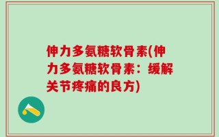 伸力多氨糖软骨素(伸力多氨糖软骨素：缓解关节疼痛的良方)