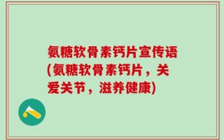 氨糖软骨素钙片宣传语(氨糖软骨素钙片，关爱关节，滋养健康)