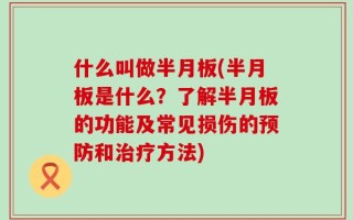 什么叫做半月板(半月板是什么？了解半月板的功能及常见损伤的预防和治疗方法)
