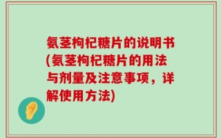 氨茎枸杞糖片的说明书(氨茎枸杞糖片的用法与剂量及注意事项，详解使用方法)