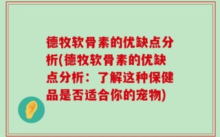 德牧软骨素的优缺点分析(德牧软骨素的优缺点分析：了解这种保健品是否适合你的宠物)
