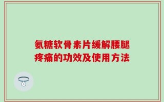 氨糖软骨素片缓解腰腿疼痛的功效及使用方法