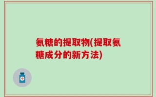 氨糖的提取物(提取氨糖成分的新方法)