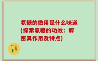 氨糖的做用是什么味道(探索氨糖的功效：解密其作用及特点)