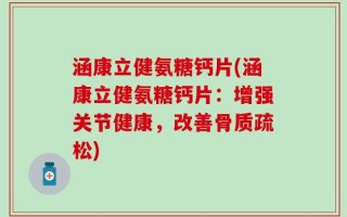 涵康立健氨糖钙片(涵康立健氨糖钙片：增强关节健康，改善骨质疏松)