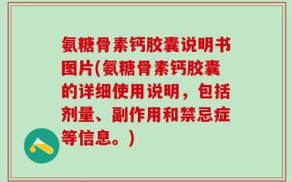 氨糖骨素钙胶囊说明书图片(氨糖骨素钙胶囊的详细使用说明，包括剂量、副作用和禁忌症等信息。)