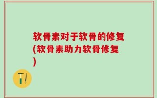 软骨素对于软骨的修复(软骨素助力软骨修复)