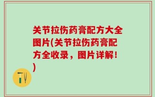 关节拉伤药膏配方大全图片(关节拉伤药膏配方全收录，图片详解！)