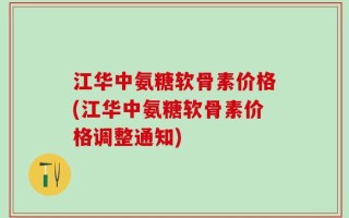 江华中氨糖软骨素价格(江华中氨糖软骨素价格调整通知)