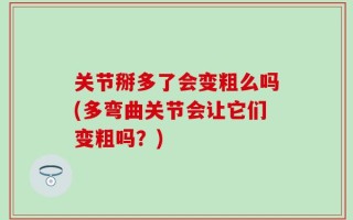 关节掰多了会变粗么吗(多弯曲关节会让它们变粗吗？)