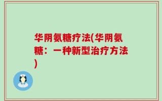 华阴氨糖疗法(华阴氨糖：一种新型治疗方法)