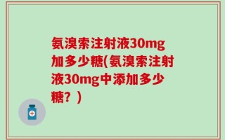 氨溴索注射液30mg加多少糖(氨溴索注射液30mg中添加多少糖？)