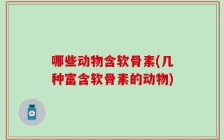 哪些动物含软骨素(几种富含软骨素的动物)
