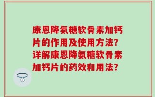 康恩降氨糖软骨素加钙片的作用及使用方法？详解康恩降氨糖软骨素加钙片的药效和用法？