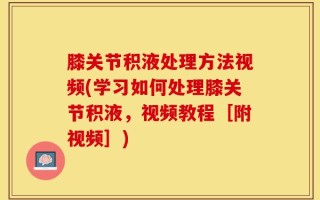 膝关节积液处理方法视频(学习如何处理膝关节积液，视频教程［附视频］)