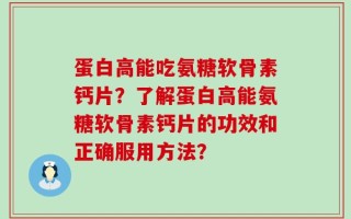 蛋白高能吃氨糖软骨素钙片？了解蛋白高能氨糖软骨素钙片的功效和正确服用方法？