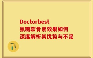 Doctorbest氨糖软骨素效果如何 深度解析其优势与不足