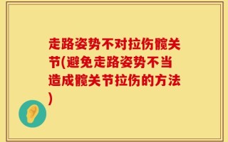 走路姿势不对拉伤髋关节(避免走路姿势不当造成髋关节拉伤的方法)