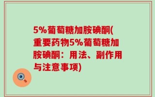 5%葡萄糖加胺碘酮(重要药物5%葡萄糖加胺碘酮：用法、副作用与注意事项)