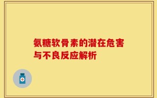 氨糖软骨素的潜在危害与不良反应解析