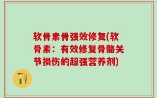 软骨素骨强效修复(软骨素：有效修复骨骼关节损伤的超强营养剂)