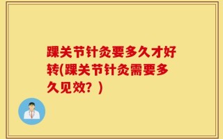 踝关节针灸要多久才好转(踝关节针灸需要多久见效？)
