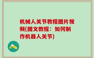 机械人关节教程图片视频(图文教程：如何制作机器人关节)