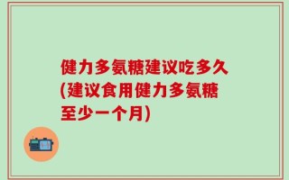 健力多氨糖建议吃多久(建议食用健力多氨糖至少一个月)