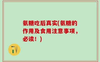 氨糖吃后真实(氨糖的作用及食用注意事项，必读！)