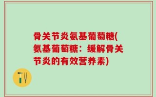 骨关节炎氨基葡萄糖(氨基葡萄糖：缓解骨关节炎的有效营养素)