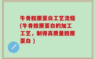 牛骨胶原蛋白工艺流程(牛骨胶原蛋白的加工工艺，制得高质量胶原蛋白 )