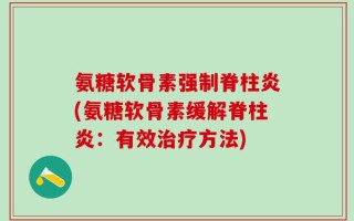 氨糖软骨素强制脊柱炎(氨糖软骨素缓解脊柱炎：有效治疗方法)