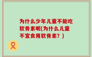 为什么少年儿童不能吃软骨素呢(为什么儿童不宜食用软骨素？)