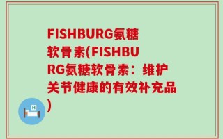 FISHBURG氨糖软骨素(FISHBURG氨糖软骨素：维护关节健康的有效补充品)