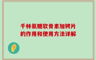 千林氨糖软骨素加铐片的作用和使用方法详解
