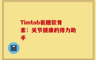 Timtob氨糖软骨素：关节健康的得力助手