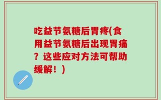 吃益节氨糖后胃疼(食用益节氨糖后出现胃痛？这些应对方法可帮助缓解！)