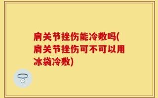 肩关节挫伤能冷敷吗(肩关节挫伤可不可以用冰袋冷敷)