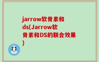 jarrow软骨素和ds(Jarrow软骨素和DS的联合效果)