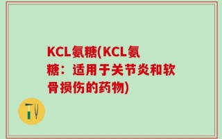 KCL氨糖(KCL氨糖：适用于关节炎和软骨损伤的药物)