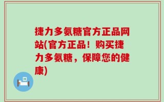 捷力多氨糖官方正品网站(官方正品！购买捷力多氨糖，保障您的健康)